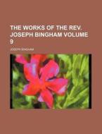 The Works of the REV. Joseph Bingham Volume 9 di Joseph Bingham edito da Rarebooksclub.com