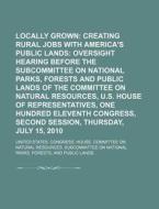 Creating Rural Jobs With America's Public Lands: Oversight Hearing Before The Subcommittee On National Parks di United States Congressional House, United States Congress House, Anonymous edito da General Books Llc