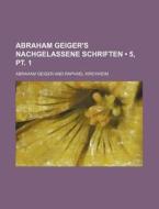 Abraham Geiger's Nachgelassene Schriften (5, Pt. 1) di Abraham Geiger edito da General Books Llc