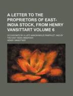 A   Letter to the Proprietors of East-India Stock, from Henry Vansittart Volume 6; Occasioned by a Late Annonymous Pamphlet, and by the East India Obs di Henry Vansittart edito da Rarebooksclub.com