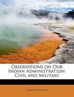 Observations On Our Indian Administration, Civil And Military di James Caulfield edito da Bibliolife