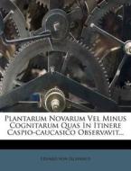 Plantarum Novarum Vel Minus Cognitarum Quas In Itinere Caspio-caucasico Observavit... di Eduard Von Eichwald edito da Nabu Press