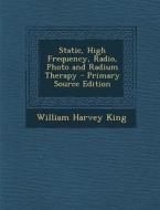 Static, High Frequency, Radio, Photo and Radium Therapy di William Harvey King edito da Nabu Press
