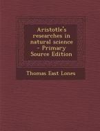 Aristotle's Researches in Natural Science di Thomas East Lones edito da Nabu Press