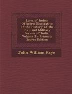 Lives of Indian Officers: Illustrative of the History of the Civil and Military Service of India, Volume 3 - Primary Source Edition di John William Kaye edito da Nabu Press