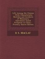 Life Among the Chinese: With Characteristic Sketches and Incidents of Missionary Operations Anmd Prospects in China - Primary Source Edition di R. S. Maclay edito da Nabu Press