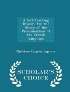 A Self-teaching Reader, For The Study Of The Pronunciation Of The French Language - Scholar's Choice Edition di Theodore Charles Laporte edito da Scholar's Choice