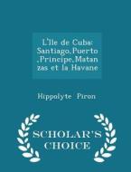 L'ile De Cuba di Hippolyte Piron edito da Scholar's Choice