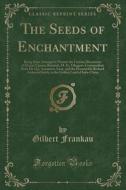 The Seeds Of Enchantment di Gilbert Frankau edito da Forgotten Books