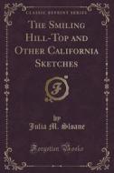 The Smiling Hill-top And Other California Sketches (classic Reprint) di Julia M Sloane edito da Forgotten Books