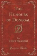 The Humours Of Donegal (classic Reprint) di James MacManus edito da Forgotten Books