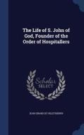 The Life Of S. John Of God, Founder Of The Order Of Hospitallers di Jean Girard De Villethierry edito da Sagwan Press