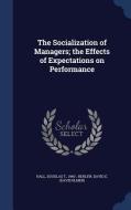 The Socialization Of Managers; The Effects Of Expectations On Performance di Douglas T Hall edito da Sagwan Press