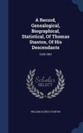 A Record, Genealogical, Biographical, Statistical, Of Thomas Stanton, Of His Descendants di William Alonzo Stanton edito da Sagwan Press