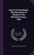 Report On Population And Resources Of Alaska At The Eleventh Census, 1890 edito da Palala Press