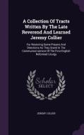 A Collection Of Tracts Written By The Late Reverend And Learned Jeremy Collier di Jeremy Collier edito da Palala Press