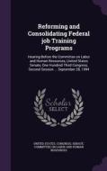 Reforming And Consolidating Federal Job Training Programs edito da Palala Press