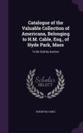 Catalogue Of The Valuable Collection Of Americana, Belonging To H.m. Cable, Esq., Of Hyde Park, Mass di Hobart M Cable edito da Palala Press