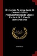 Breviarium Ad Usum Sacri, Et Canonici Ordinis Praemonstratensis in Christo Patris AC D. D. Claudii Honorati Lucas di Anonymous edito da CHIZINE PUBN