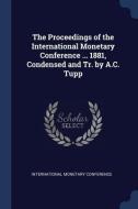 The Proceedings of the International Monetary Conference ... 1881, Condensed and Tr. by A.C. Tupp edito da CHIZINE PUBN