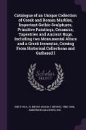Catalogue of an Unique Collection of Greek and Roman Marbles, Important Gothic Sculptures, Primitive Paintings, Ceramics di R. Meyer Riefstahl, Inc Anderson Galleries edito da CHIZINE PUBN