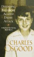 Defending Baltimore Against Enemy Attack: A Boyhood Year During World War II di Charles Osgood edito da HYPERION