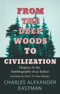 From The Deep Woods To Civilization; Chapters In The Autobiography Of An Indian di Charles Alexander Eastman edito da Hanlins Press