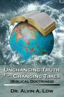 Unchanging Truth for Changing Times (Biblical Doctrines) di Dr Alvin Low edito da Lulu.com