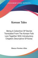 Korean Tales: Being A Collection Of Stories Translated From The Korean Folk Lore Together With Introductory Chapters Descriptive Of Korea di Horace Newton Allen edito da Kessinger Publishing, Llc