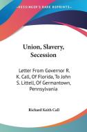 Union, Slavery, Secession: Letter From G di RICHARD KEITH CALL edito da Kessinger Publishing