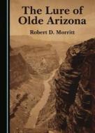 The Lure Of Olde Arizona di Robert D. Morritt edito da Cambridge Scholars Publishing
