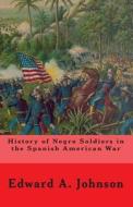 History of Negro Soldiers in the Spanish American War: And Other Items of Interest di Edward A. Johnson edito da Createspace Independent Publishing Platform