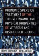 Phonon Dispersion Treatment of the Thermodynamic and Physical Properties of Vitreous and Disordered Solids di Edgar F. Westrum Jr edito da Createspace