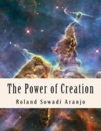 The Power of Creation: Our Spiritual Guide to Oneness di Roland Sowadi Aranjo edito da Createspace