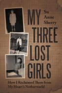 My Three Lost Girls: How I Reclaimed Them from My Heart's Netherworld di Su Anne Sherry edito da AUTHORHOUSE