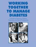Working Together to Manage Diabetes: A Guide for Pharmacy, Podiatry, Optometry, and Dental Professionals di National Diabetes Education Program, U. S. Department of Heal Human Services, Centers for Disease Cont And Prevention edito da Createspace