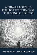 A Primer for the Public Preaching of the Song of Songs di Peter W. Van Kleeck edito da OUTSKIRTS PR
