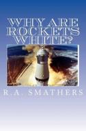 Why Are Rockets White? di R. A. Smathers edito da Createspace