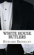 White House Butlers: A History of White House Chief Ushers and Butlers di Howard Brinkley edito da Createspace