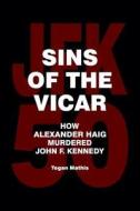 Sins of the Vicar: How Alexander Haig Murdered John F. Kennedy di Tegan Mathis edito da Createspace