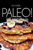 No-Cook Paleo! - Kids and on the Go Cookbook: Ultimate Caveman Cookbook Series, Perfect Companion for a Low Carb Lifestyle, and Raw Diet Food Lifestyl di Ben Plus Publishing No-Cook Paleo Series edito da Createspace