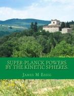 Super-Planck Powers by the Kinetic Spheres. di James M. Essig edito da Createspace