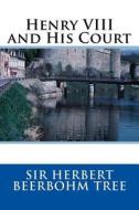 Henry VIII and His Court di Sir Herbert Beerbohm Tree edito da Createspace