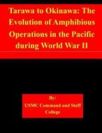Tarawa to Okinawa: The Evolution of Amphibious Operations in the Pacific During World War II di Usmc Command and Staff College edito da Createspace