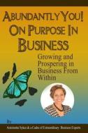 Abundantly You! on Purpose in Business: Growing and Prospering in Business from Within di Antoinette Sykes edito da Createspace