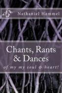 Chants, Rants, Pictures & Dances: Of My My Soul & Heart! di Nathaniel a. Hammel edito da Createspace