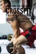 Creating the Ultimate Crossfit Training Session: Learn the Secrets and Tricks Used by the Best Professionals and Coaches to Improve Your Fitness, Stre di Correa (Professional Athlete and Coach) edito da Createspace