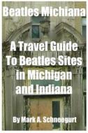 Beatles Michiana: A Travel Guide to Beatles Sites in Michigan and Indiana di Dr Mark a. Schneegurt edito da Createspace