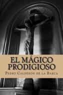 El Magico Prodigioso di Pedro Calderon De La Barca edito da Createspace