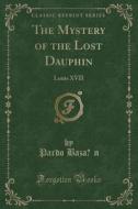 The Mystery of the Lost Dauphin: Louis XVII (Classic Reprint) di Pardo Bazan edito da Forgotten Books
